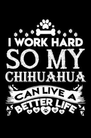 Cover of I work hard so my Chihuahua can live a better life