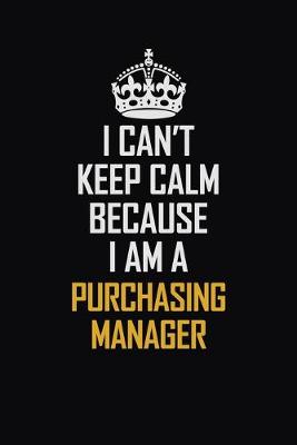 Book cover for I Can't Keep Calm Because I Am A Purchasing Manager