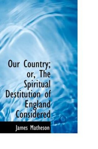 Cover of Our Country; Or, the Spiritual Destitution of England Considered