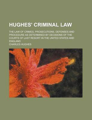 Book cover for Hughes' Criminal Law; The Law of Crimes, Prosecutions, Defenses and Procedure as Determined by Decisions of the Courts of Last Resort in the United States and England