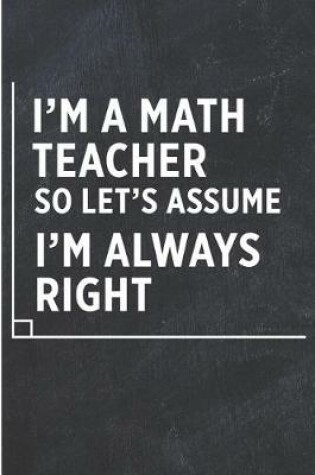 Cover of I'm a Math Teacher So Let's Assume I'm Always Right