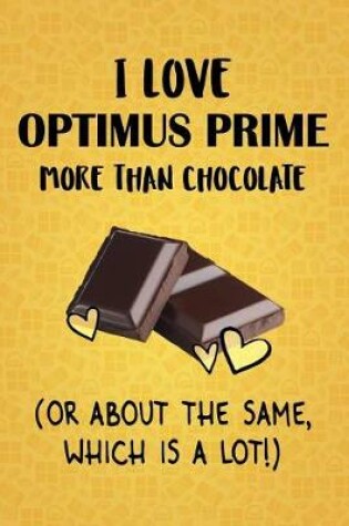 Cover of I Love Optimus Prime More Than Chocolate (Or About The Same, Which Is A Lot!)