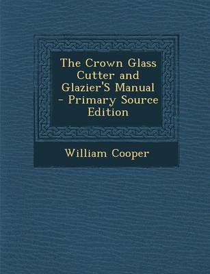 Book cover for The Crown Glass Cutter and Glazier's Manual - Primary Source Edition