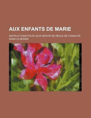 Book cover for Aux Enfants de Marie; Instructions Pour Leur Servir de Regle de Conduite Dans Le Monde