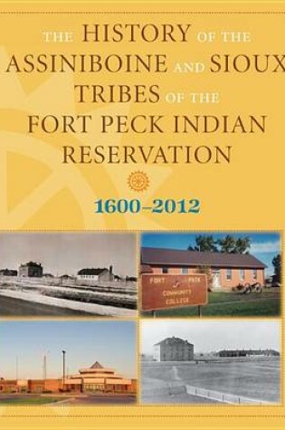 Cover of History of the Assiniboine and Sioux Tribes of the Fort Peck Indian Reservation, 1600-2012
