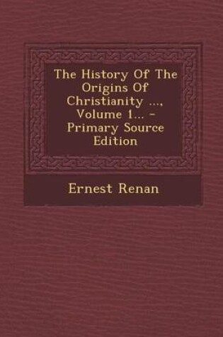 Cover of The History of the Origins of Christianity ..., Volume 1... - Primary Source Edition
