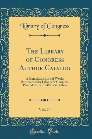 Cover of The Library of Congress Author Catalog, Vol. 24: A Cumulative List of Works Represented by Library of Congress Printed Cards, 1948-1952; Films (Classic Reprint)
