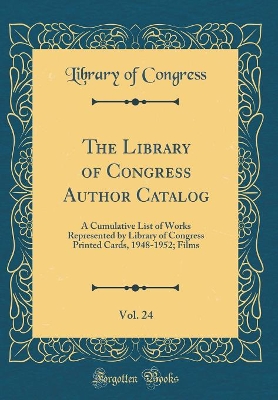 Book cover for The Library of Congress Author Catalog, Vol. 24: A Cumulative List of Works Represented by Library of Congress Printed Cards, 1948-1952; Films (Classic Reprint)