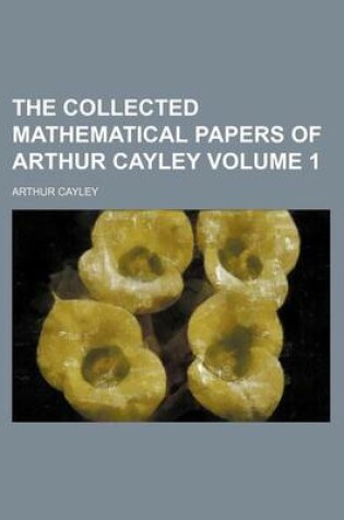Cover of The Collected Mathematical Papers of Arthur Cayley Volume 1