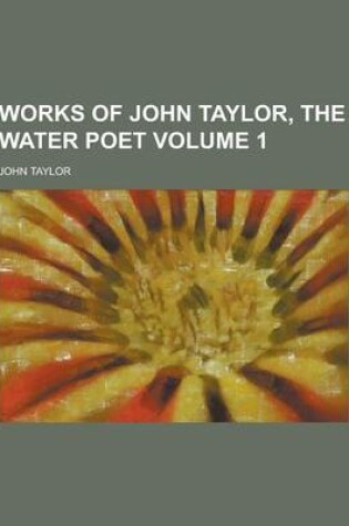 Cover of Works of John Taylor, the Water Poet Volume 1