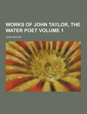 Book cover for Works of John Taylor, the Water Poet Volume 1