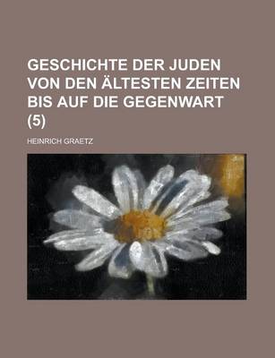 Book cover for Geschichte Der Juden Von Den Altesten Zeiten Bis Auf Die Gegenwart (5 )