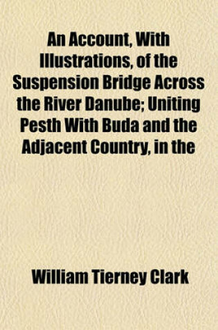 Cover of An Account, with Illustrations, of the Suspension Bridge Across the River Danube; Uniting Pesth with Buda and the Adjacent Country, in the Kingdom of Hungary