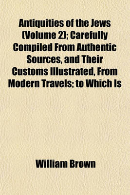 Book cover for Antiquities of the Jews (Volume 2); Carefully Compiled from Authentic Sources, and Their Customs Illustrated, from Modern Travels; To Which Is