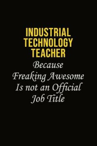 Cover of Industrial Technology Teacher Because Freaking Awesome Is Not An Official Job Title
