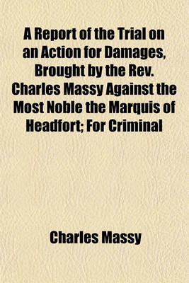 Book cover for A Report of the Trial on an Action for Damages, Brought by the REV. Charles Massy Against the Most Noble the Marquis of Headfort; For Criminal Conversation with Plaintiff's Wife, Damages Laid at a 40,000