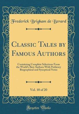 Book cover for Classic Tales by Famous Authors, Vol. 10 of 20: Containing Complete Selections From the World's Best Authors With Prefatory Biographical and Synoptical Notes (Classic Reprint)