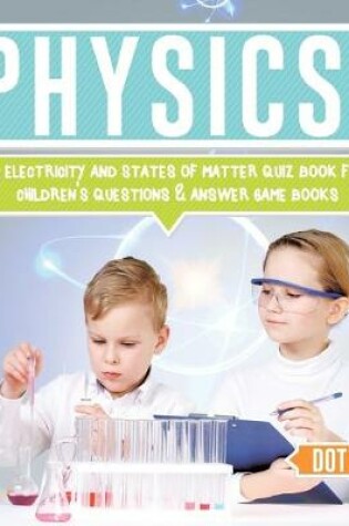 Cover of Physics for Kids Atoms, Electricity and States of Matter Quiz Book for Kids Children's Questions & Answer Game Books