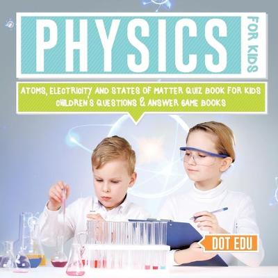 Cover of Physics for Kids Atoms, Electricity and States of Matter Quiz Book for Kids Children's Questions & Answer Game Books