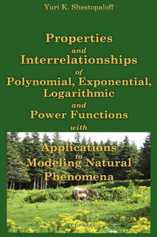 Cover of Properties and Interrelationships of Polynomial, Exponential, Logarithmic and Power Functions with Applications to Modeling Natural Phenomena