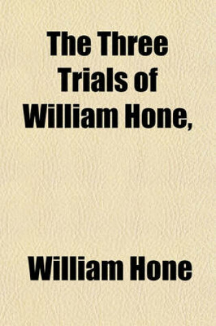 Cover of The Three Trials of William Hone; For Publishing Three Parodies Viz. the Late John Wilkes's Catechism, the Political Litany, and the Sinecurist's Creed on Three Ex-Officio Informations, at Guildhall, London, During Three Successive Days,
