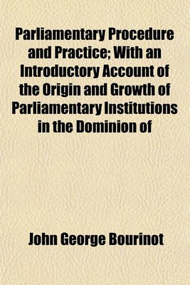 Book cover for Parliamentary Procedure and Practice; With an Introductory Account of the Origin and Growth of Parliamentary Institutions in the Dominion of