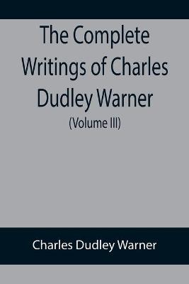 Book cover for The Complete Writings of Charles Dudley Warner (Volume III)