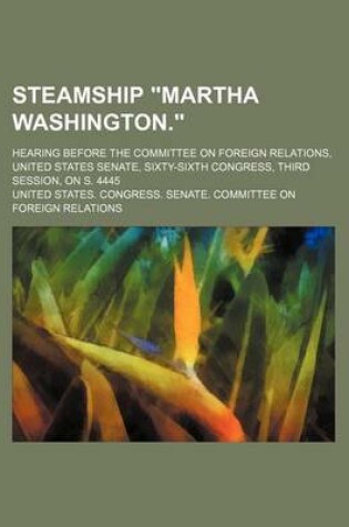 Cover of Steamship "Martha Washington."; Hearing Before the Committee on Foreign Relations, United States Senate, Sixty-Sixth Congress, Third Session, on S. 4445