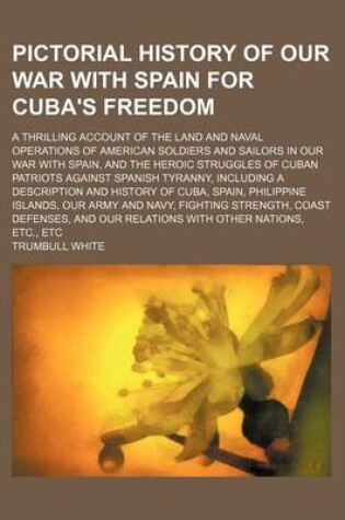 Cover of Pictorial History of Our War with Spain for Cuba's Freedom; A Thrilling Account of the Land and Naval Operations of American Soldiers and Sailors in Our War with Spain, and the Heroic Struggles of Cuban Patriots Against Spanish Tyranny,