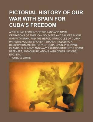 Book cover for Pictorial History of Our War with Spain for Cuba's Freedom; A Thrilling Account of the Land and Naval Operations of American Soldiers and Sailors in Our War with Spain, and the Heroic Struggles of Cuban Patriots Against Spanish Tyranny,