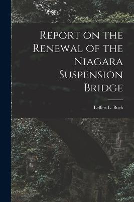 Cover of Report on the Renewal of the Niagara Suspension Bridge [microform]