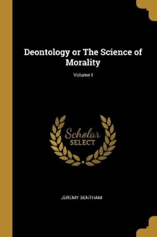 Cover of Deontology or The Science of Morality; Volume I