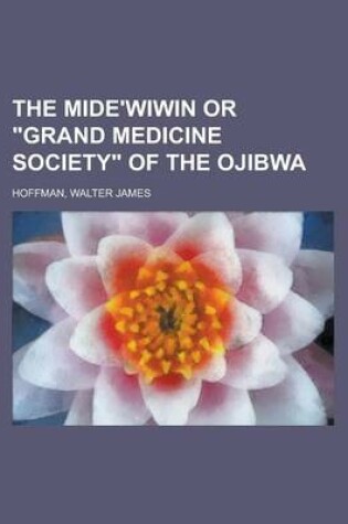 Cover of The Mide'wiwin or Grand Medicine Society of the Ojibwa