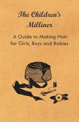 Book cover for The Children's Milliner - A Guide to Making Hats for Girls, Boys and Babies