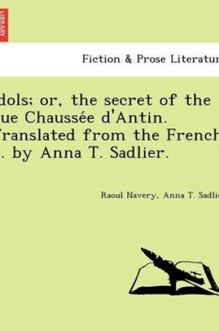 Cover of Idols; Or, the Secret of the Rue Chausse E D'Antin. Translated from the French ... by Anna T. Sadlier.