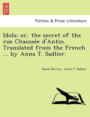 Book cover for Idols; Or, the Secret of the Rue Chausse E D'Antin. Translated from the French ... by Anna T. Sadlier.