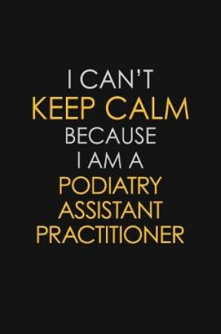 Cover of I Can't Keep Calm Because I Am A Podiatry Assistant Practitioner