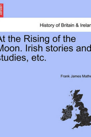 Cover of At the Rising of the Moon. Irish Stories and Studies, Etc.