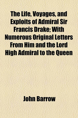 Book cover for The Life, Voyages, and Exploits of Admiral Sir Francis Drake; With Numerous Original Letters from Him and the Lord High Admiral to the Queen