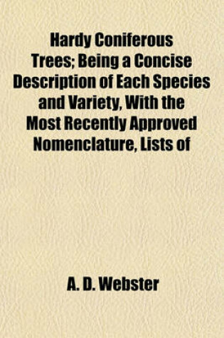 Cover of Hardy Coniferous Trees; Being a Concise Description of Each Species and Variety, with the Most Recently Approved Nomenclature, Lists of