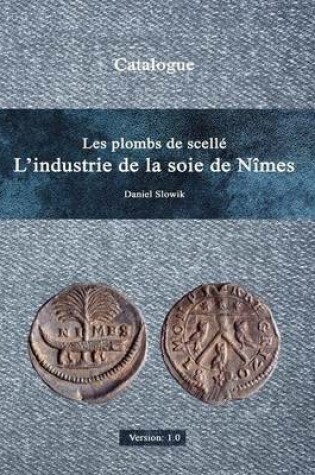 Cover of Les Plombs De Scelle L'Industrie De La Soie De Nimes Version 1.0