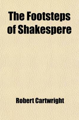 Book cover for The Footsteps of Shakespere; Or, a Ramble with the Early Dramatists, Containing Much New and Interesting Information Respecting Shakespere, Lyly, Marlowe, Greene, and Others