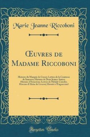 Cover of uvres de Madame Riccoboni: Histoire du Marquis de Cressy; Lettres de la Comtesse de Sancerre; Histoire de Deux Jeunes Amies; Histoire d'Ernestine; Lettres de Mylady Catesby; Histoire d'Aloïse de Livarot; Histoire d'Enguerrand (Classic Reprint)