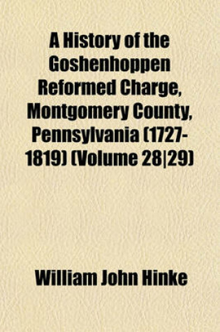 Cover of A History of the Goshenhoppen Reformed Charge, Montgomery County, Pennsylvania (1727-1819) (Volume 2829)