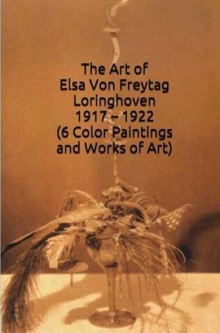 Cover of The Art of Elsa Von Freytag Loringhoven 1917 - 1922 (6 Color Paintings and Works