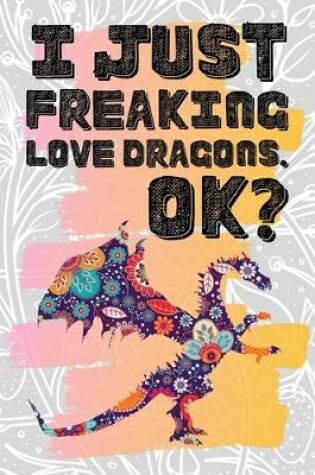 Cover of I Just Freaking Love Dragons. Ok?