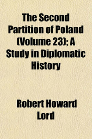 Cover of The Second Partition of Poland (Volume 23); A Study in Diplomatic History