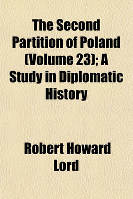 Book cover for The Second Partition of Poland (Volume 23); A Study in Diplomatic History