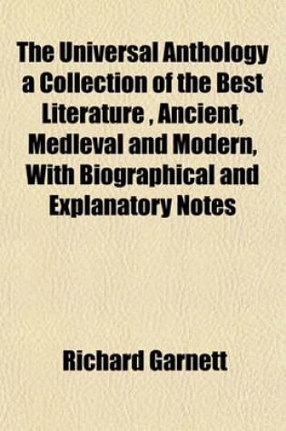 Cover of The Universal Anthology a Collection of the Best Literature, Ancient, Medleval and Modern, with Biographical and Explanatory Notes