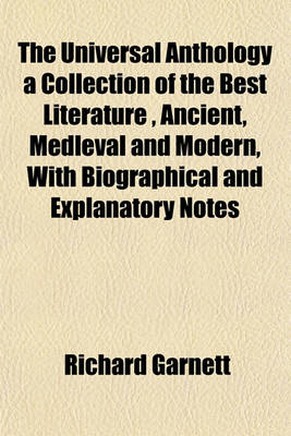 Book cover for The Universal Anthology a Collection of the Best Literature, Ancient, Medleval and Modern, with Biographical and Explanatory Notes